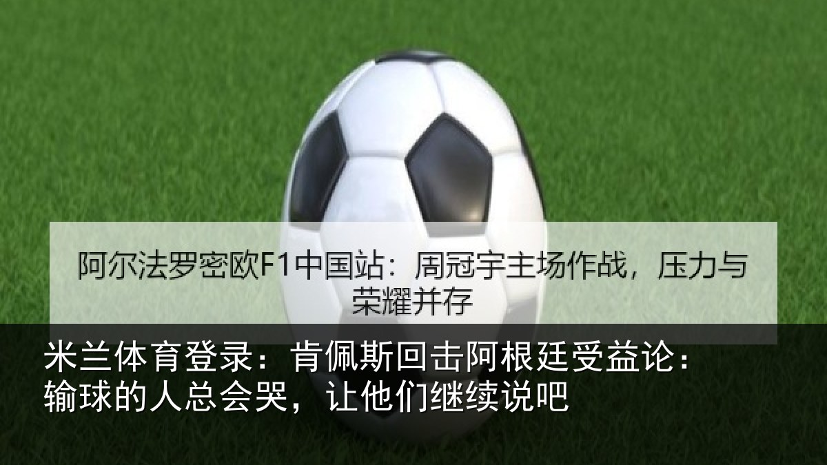 米兰体育登录:肯佩斯回击阿根廷受益论:输球的人总会哭,让他们继续说吧