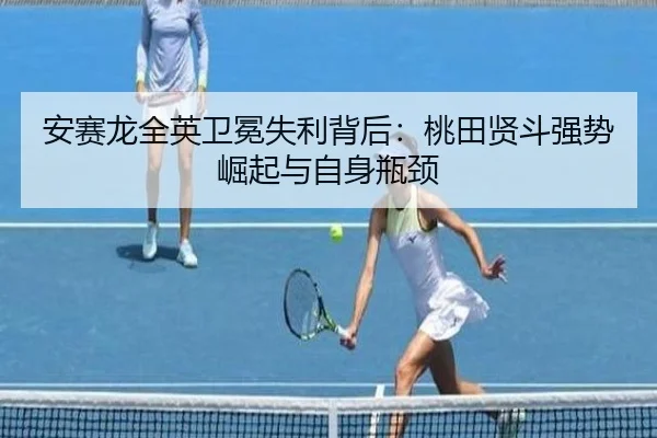 安赛龙全英卫冕失利背后：桃田贤斗强势崛起与自身瓶颈