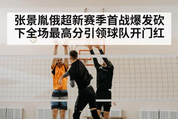 张景胤俄超新赛季首战爆发砍下全场最高分引领球队开门红