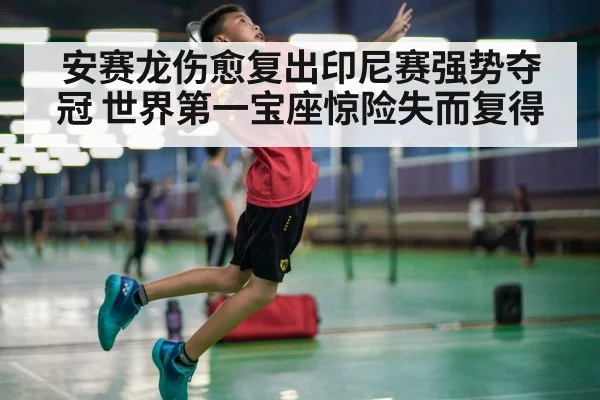 安赛龙伤愈复出印尼赛强势夺冠 世界第一宝座惊险失而复得