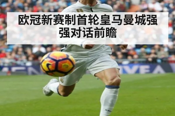 欧冠新赛制首轮皇马曼城强强对话前瞻