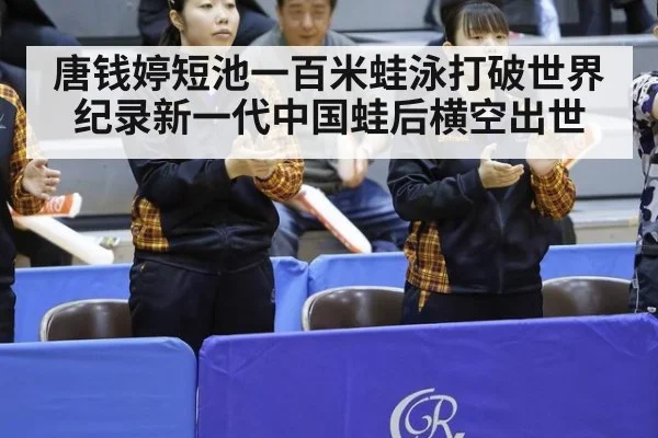 唐钱婷短池一百米蛙泳打破世界纪录新一代中国蛙后横空出世