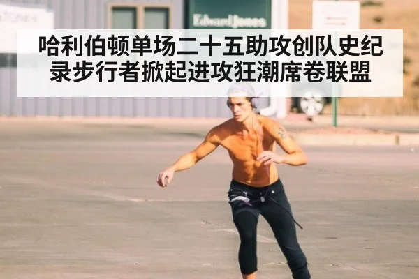哈利伯顿单场二十五助攻创队史纪录步行者掀起进攻狂潮席卷联盟